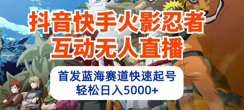 抖音快手火影忍者互动无人直播，首发蓝海赛道快速起号，轻松日入5000+-好创网