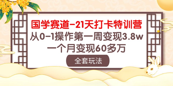 （10224期）国学 赛道-21天打卡特训营：从0-1操作第一周变现3.8w，一个月变现60多万-好创网