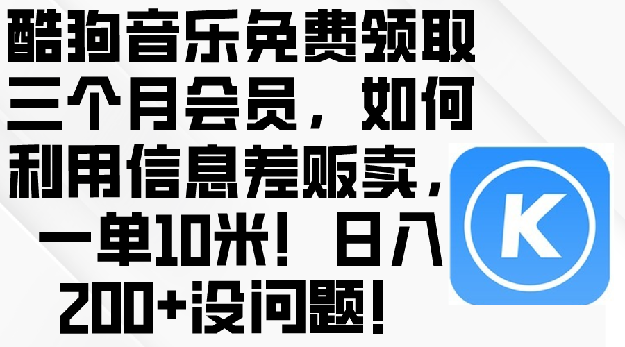 （10236期）酷狗音乐免费领取三个月会员，利用信息差贩卖，一单10米！日入200+没问题-好创网