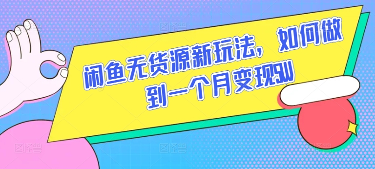 闲鱼无货源新玩法，如何做到一个月变现5W-好创网