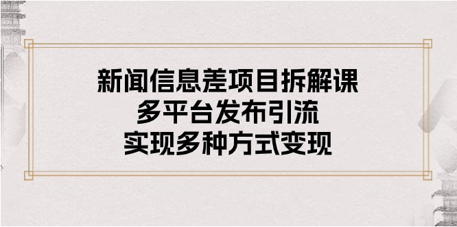 （10805期）新闻信息差项目拆解课：多平台发布引流，实现多种方式变现-好创网