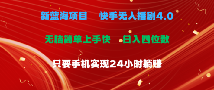 （10820期）蓝海项目，快手无人播剧4.0最新玩法，一天收益四位数，手机也能实现24…-好创网