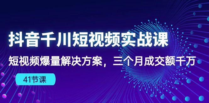 （10246期）抖音千川短视频实战课：短视频爆量解决方案，三个月成交额千万（41节课）-好创网