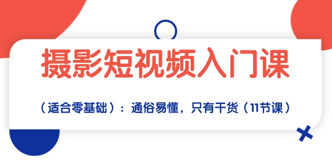 （10247期）摄影短视频入门课（适合零基础）：通俗易懂，只有干货（11节课）-好创网