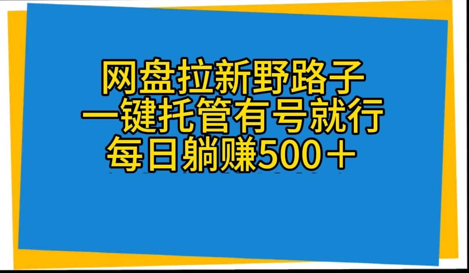 （10468期）网盘拉新野路子，一键托管有号就行，全自动代发视频，每日躺赚500＋-好创网