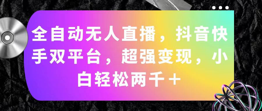 （11523期）全自动无人直播，抖音快手双平台，超强变现，小白轻松两千＋-好创网