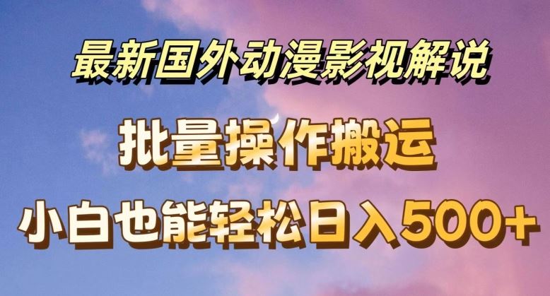 最新国外动漫影视解说，批量下载自动翻译，小白也能轻松日入500+【揭秘】-好创网