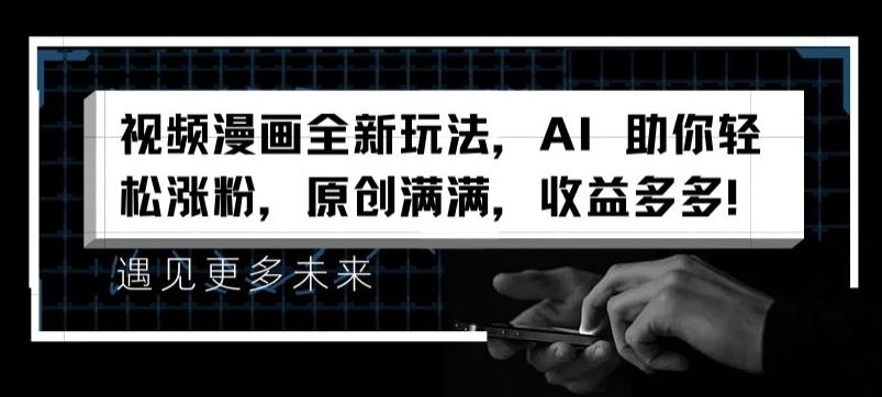 视频漫画全新玩法，AI 助你轻松涨粉，原创满满，收益多多【揭秘】-好创网