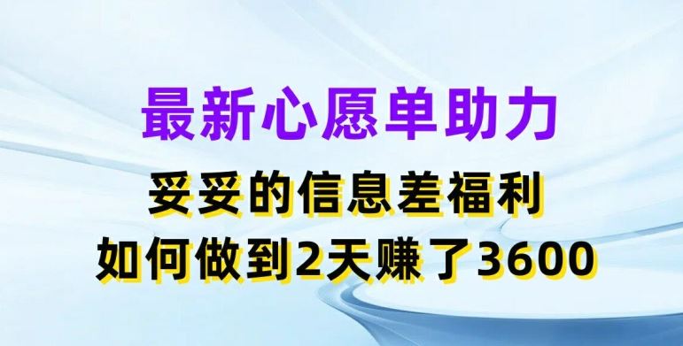 最新心愿单助力，妥妥的信息差福利，两天赚了3.6K【揭秘】-好创网