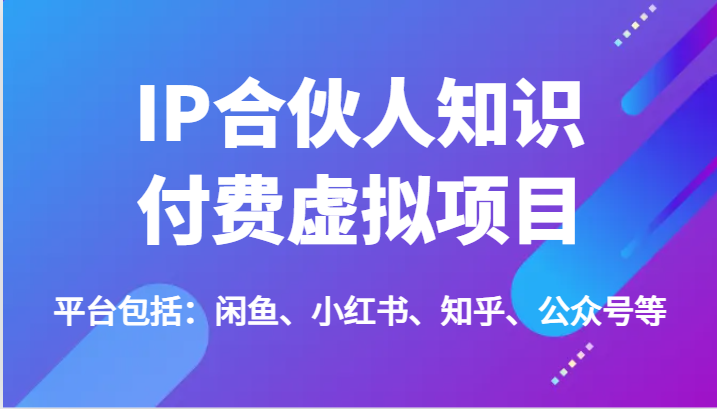 IP合伙人知识付费虚拟项目，包括：闲鱼、小红书、知乎、公众号等（51节）-好创网