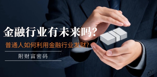 公众号付费文章：金融行业有未来吗？普通人如何利用金融行业发财?(附财富密码)-好创网