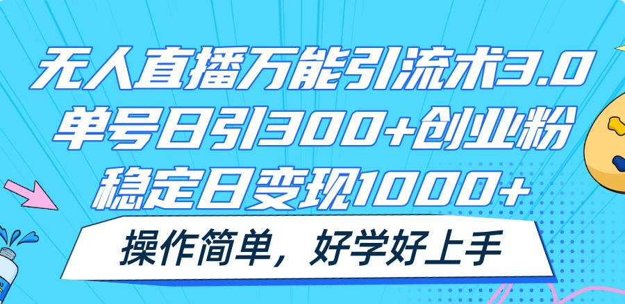 无人直播万能引流术3.0，单号日引300+创业粉，稳定日变现1000+，操作简单-好创网