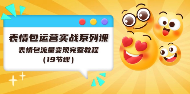表情包运营实战系列课，表情包流量变现完整教程（19节课）-好创网