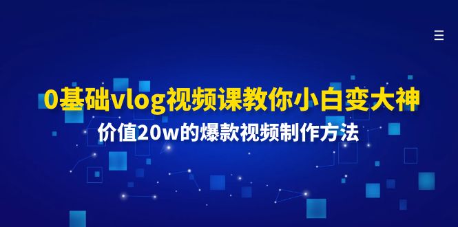 0基础vlog视频课教你小白变大神：价值20w的爆款视频制作方法-好创网