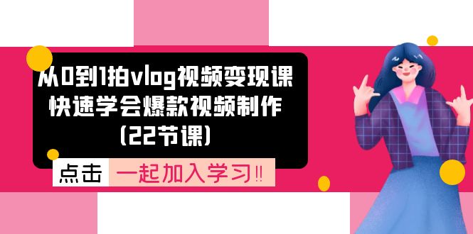从0到1拍vlog视频变现课：快速学会爆款视频制作（22节课）-好创网