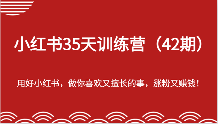 小红书35天训练营（42期）-用好小红书，做你喜欢又擅长的事，涨粉又赚钱！-好创网