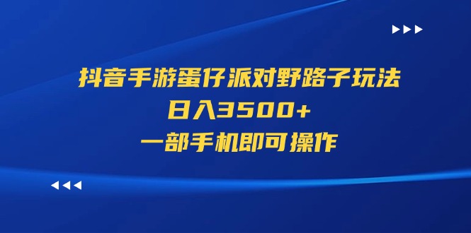 （11539期）抖音手游蛋仔派对野路子玩法，日入3500+，一部手机即可操作-好创网