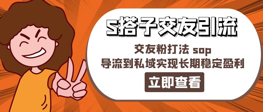 （11548期）某收费888-S搭子交友引流，交友粉打法 sop，导流到私域实现长期稳定盈利-好创网