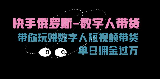 （11553期）快手俄罗斯-数字人带货，带你玩赚数字人短视频带货，单日佣金过万-好创网
