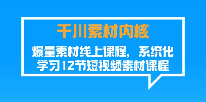 （11554期）千川素材-内核，爆量素材线上课程，系统化学习12节短视频素材课程-好创网