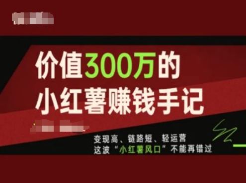 价值300万的小红书赚钱手记，变现高、链路短、轻运营，这波“小红薯风口”不能再错过-好创网