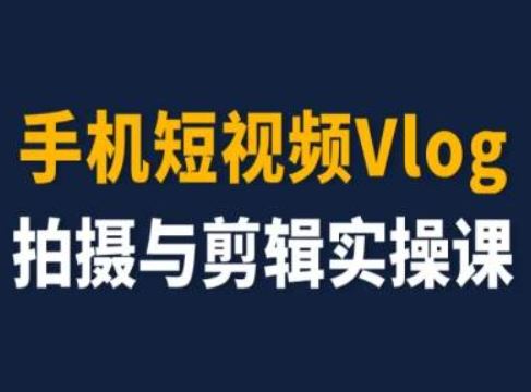 手机短视频Vlog拍摄与剪辑实操课，小白变大师-好创网