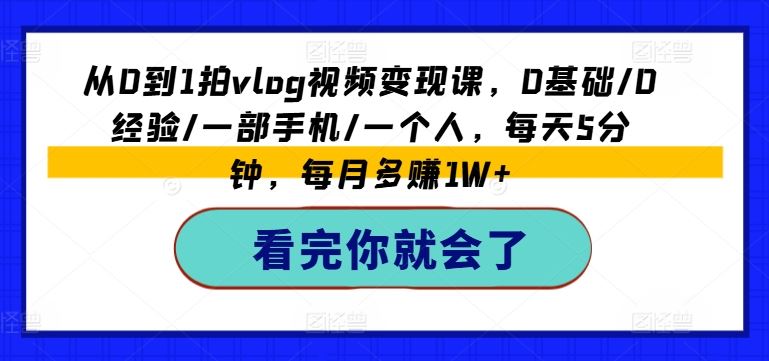 从0到1拍vlog视频变现课，0基础/0经验/一部手机/一个人，每天5分钟，每月多赚1W+-好创网