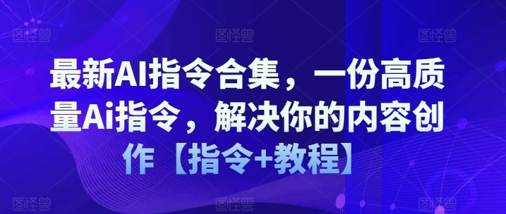 最新AI指令合集，一份高质量Ai指令，解决你的内容创作【指令+教程】-好创网