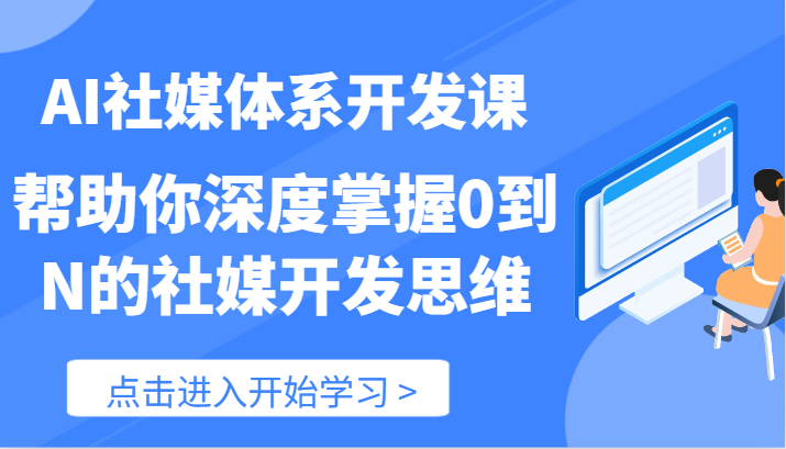 AI社媒体系开发课-帮助你深度掌握0到N的社媒开发思维（89节）-好创网