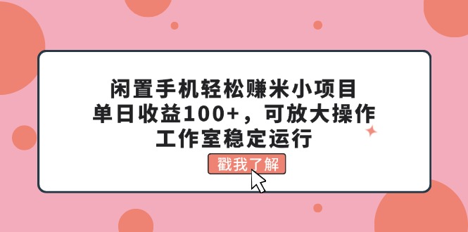 （11562期）闲置手机轻松赚米小项目，单日收益100+，可放大操作，工作室稳定运行-好创网