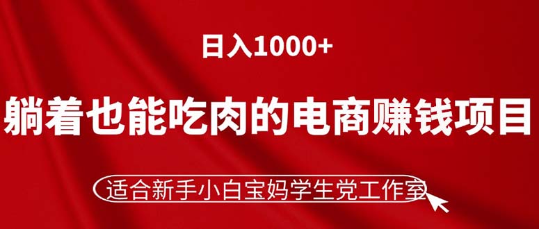 （11571期）躺着也能吃肉的电商赚钱项目，日入1000+，适合新手小白宝妈学生党工作室-好创网