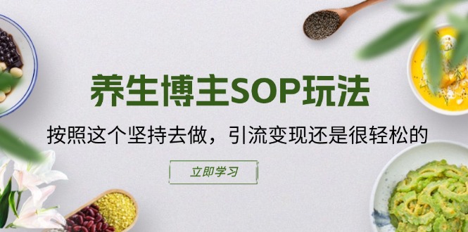 （11572期）养生博主SOP玩法，按照这个坚持去做，引流变现还是很轻松的-好创网