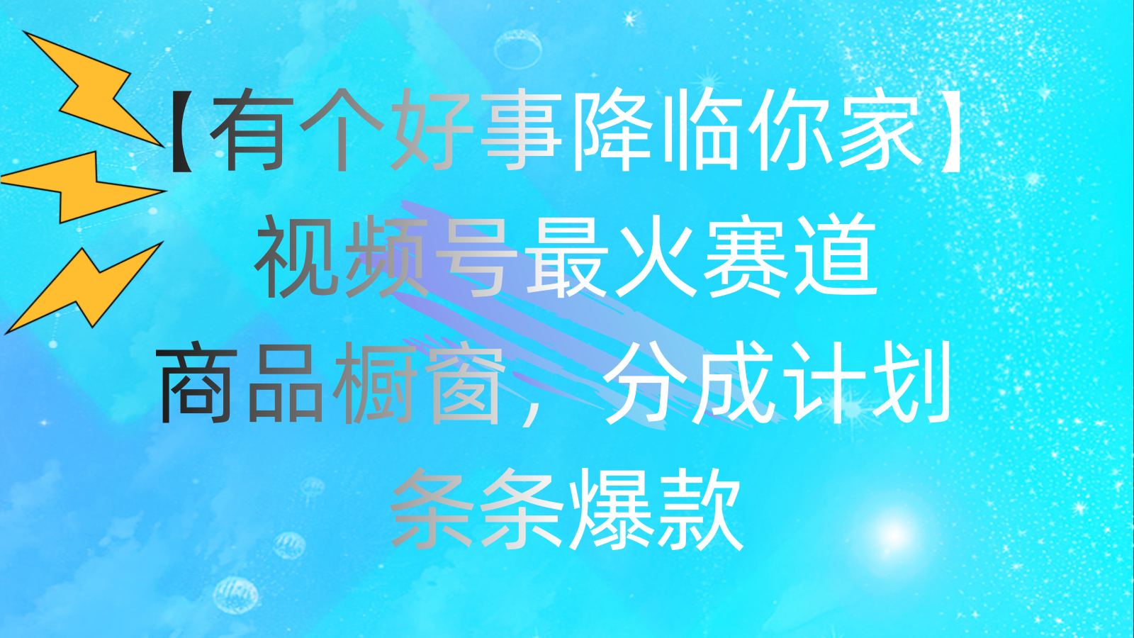 （11564期）有个好事 降临你家：视频号最火赛道，商品橱窗，分成计划 条条爆款，每…-好创网