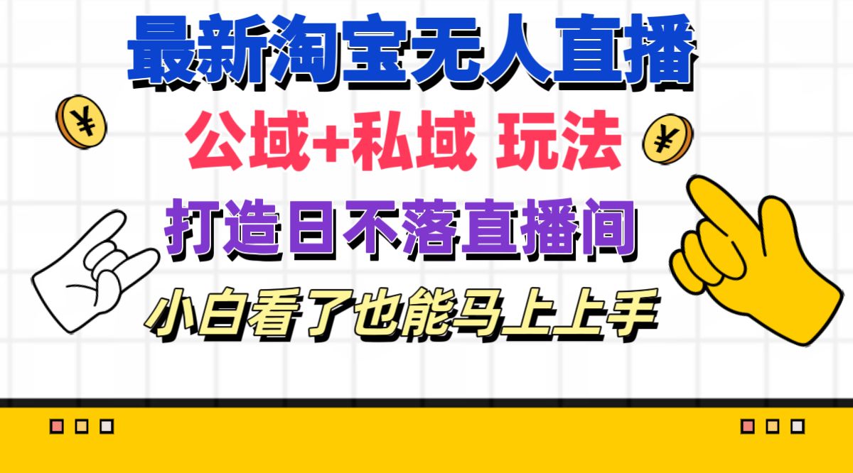 （11586期）最新淘宝无人直播 公域+私域玩法打造真正的日不落直播间 小白看了也能…-好创网