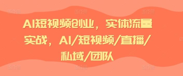 AI短视频创业，实体流量实战，AI/短视频/直播/私域/团队-好创网
