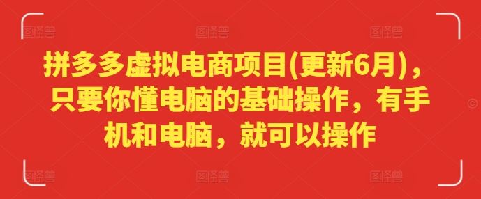 拼多多虚拟电商项目(更新6月)，只要你懂电脑的基础操作，有手机和电脑，就可以操作-好创网
