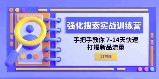 强化搜索实战训练营，手把手教你7-14天快速打爆新品流量（13节课）-好创网