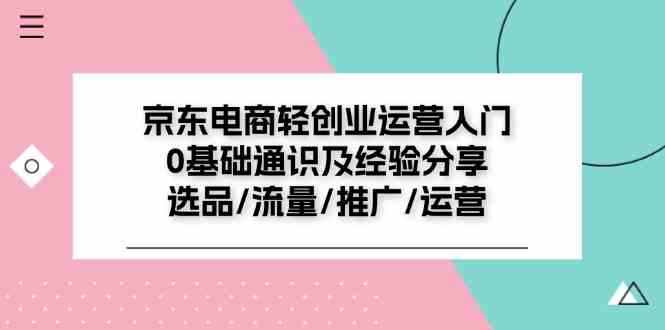 京东电商轻创业运营入门0基础通识及经验分享：选品/流量/推广/运营-好创网
