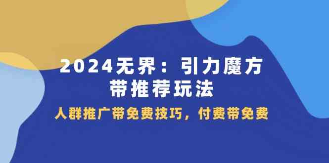2024无界引力魔方带推荐玩法，人群推广带免费技巧，付费带免费-好创网