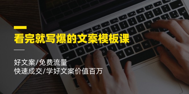 看完就写爆的文案模板课，好文案/免费流量/快速成交/学好文案价值百万-好创网