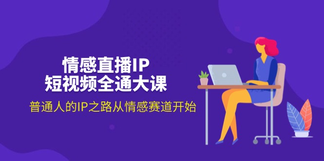 （11590期）情感直播IP短视频全通大课，普通人的IP之路从情感赛道开始（18节）-好创网