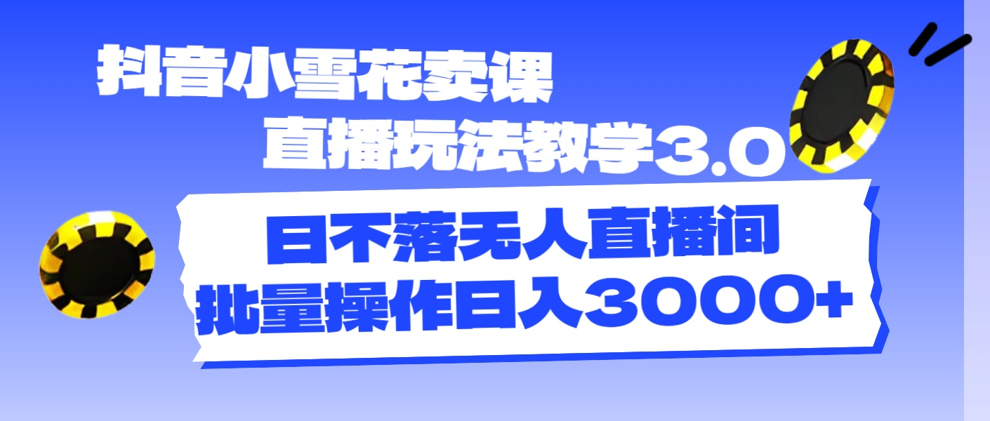（11595期）抖音小雪花卖课直播玩法教学3.0，日不落无人直播间，批量操作日入3000+-好创网