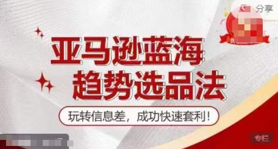 【训练营】亚马逊蓝海趋势选品法，玩转信息差，成功快速套利-好创网