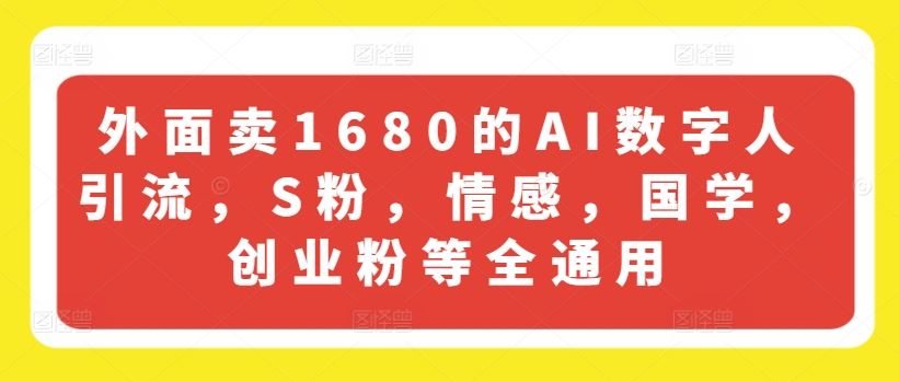 外面卖1680的AI数字人引流，S粉，情感，国学，创业粉等全通用-好创网