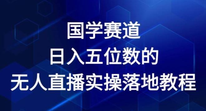 国学赛道-2024年日入五位数无人直播实操落地教程【揭秘】-好创网