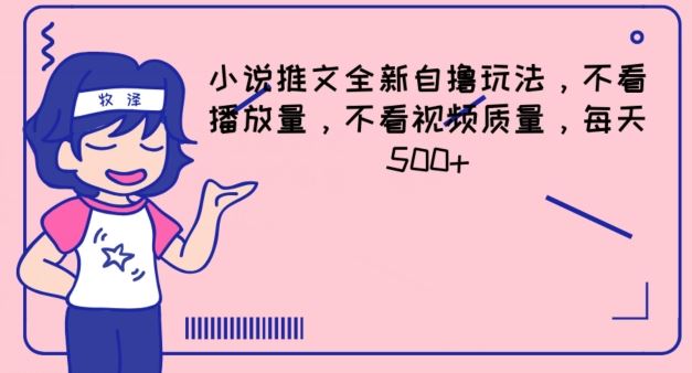 小说推文全新自撸玩法，不看播放量，不看视频质量，每天500+【揭秘】-好创网