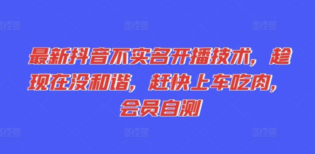 最新抖音不实名开播技术，趁现在没和谐，赶快上车吃肉，会员自测-好创网