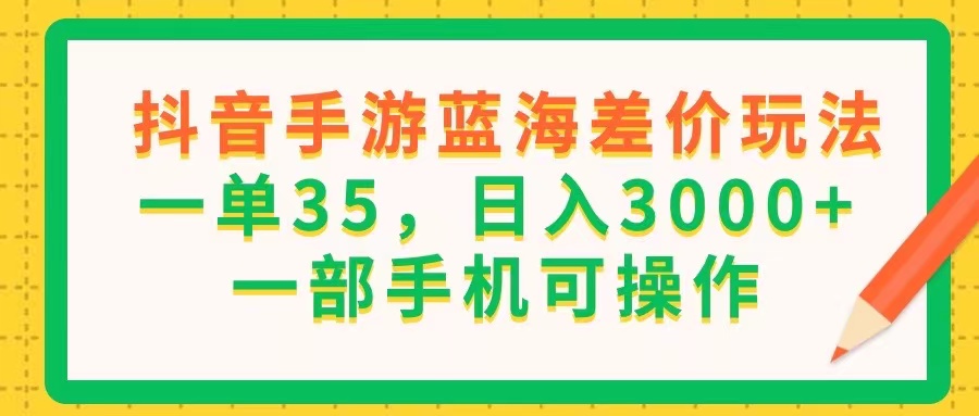 （11609期）抖音手游蓝海差价玩法，一单35，日入3000+，一部手机可操作-好创网
