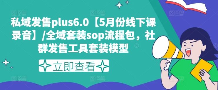 私域发售plus6.0【5月份线下课录音】/全域套装sop流程包，社群发售工具套装模型-好创网