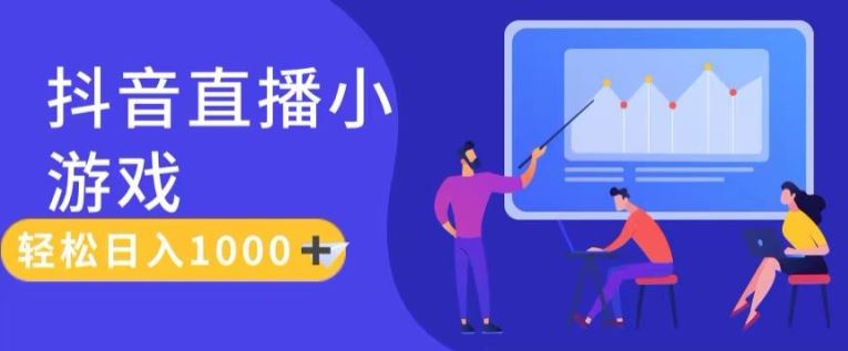 靠抖音直播小游戏，轻松日入1K+，需真人讲解，落地保姆级教【揭秘】-好创网